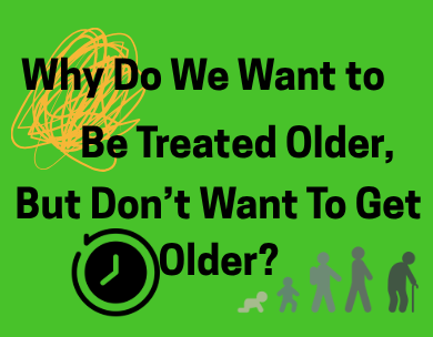 Why Do We Want to Be Treated Older, But Don't Want to Get Older?